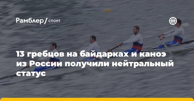 13 гребцов на байдарках и каноэ из России получили нейтральный статус 13 гребцов на байдарках и каноэ из России получили нейтральный статус