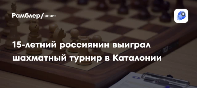 15-летний россиянин выиграл шахматный турнир в Каталонии 15-летний россиянин выиграл шахматный турнир в Каталонии