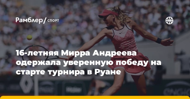 16-летняя Мирра Андреева одержала уверенную победу на старте турнира в Руане 16-летняя Мирра Андреева одержала уверенную победу на старте турнира в Руане