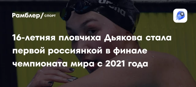 16-летняя пловчиха Дьякова стала первой россиянкой в финале чемпионата мира с 2021 года 16-летняя пловчиха Дьякова стала первой россиянкой в финале чемпионата мира с 2021 года