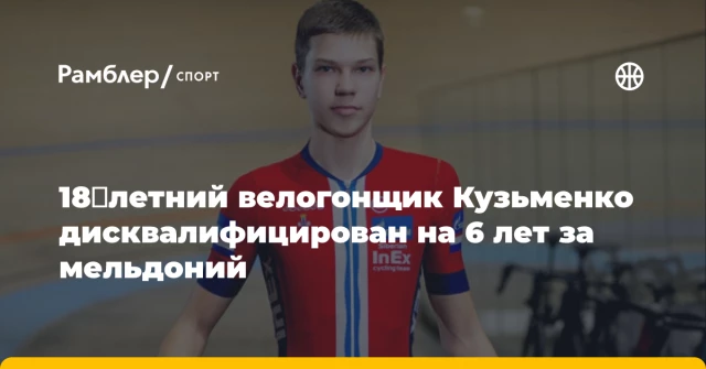 18‑летний велогонщик Кузьменко дисквалифицирован на 6 лет за мельдоний 18‑летний велогонщик Кузьменко дисквалифицирован на 6 лет за мельдоний