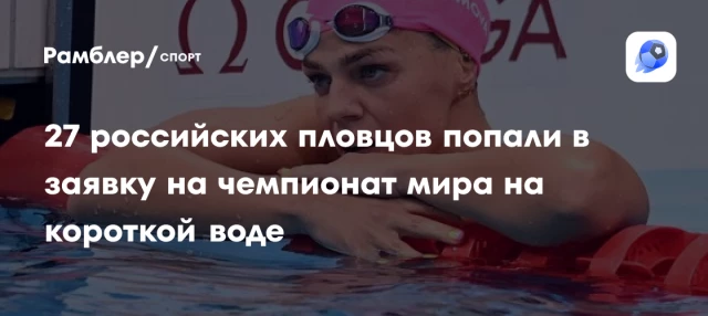 27 российских пловцов попали в заявку на чемпионат мира на короткой воде 27 российских пловцов попали в заявку на чемпионат мира на короткой воде