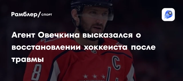 Агент Овечкина высказался о восстановлении хоккеиста после травмы Агент Овечкина высказался о восстановлении хоккеиста после травмы