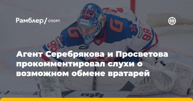 Агент Серебрякова и Просветова прокомментировал слухи о возможном обмене вратарей Агент Серебрякова и Просветова прокомментировал слухи о возможном обмене вратарей