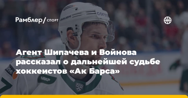 Агент Шипачева и Войнова рассказал о дальнейшей судьбе хоккеистов «Ак Барса» Агент Шипачева и Войнова рассказал о дальнейшей судьбе хоккеистов «Ак Барса»