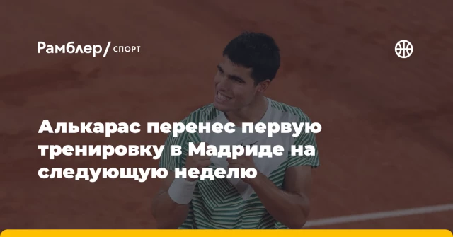 Алькарас перенес первую тренировку в Мадриде на следующую неделю Алькарас перенес первую тренировку в Мадриде на следующую неделю
