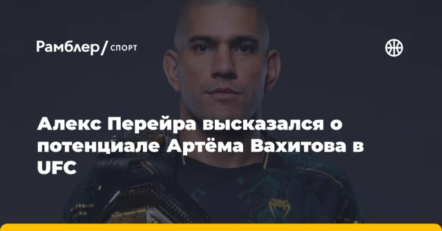 Алекс Перейра высказался о потенциале Артёма Вахитова в UFC Алекс Перейра высказался о потенциале Артёма Вахитова в UFC