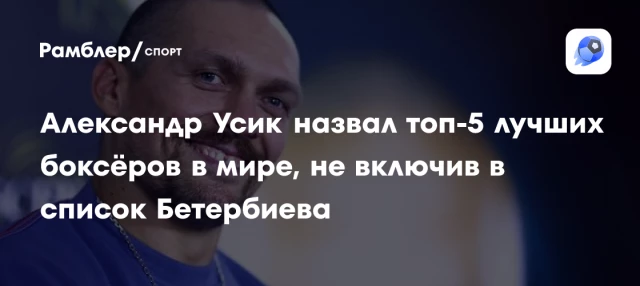 Александр Усик назвал топ-5 лучших боксёров в мире, не включив в список Бетербиева Александр Усик назвал топ-5 лучших боксёров в мире, не включив в список Бетербиева