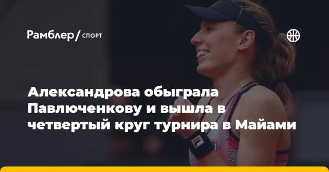 Александрова обыграла Павлюченкову и вышла в четвертый круг турнира в Майами Александрова обыграла Павлюченкову и вышла в четвертый круг турнира в Майами