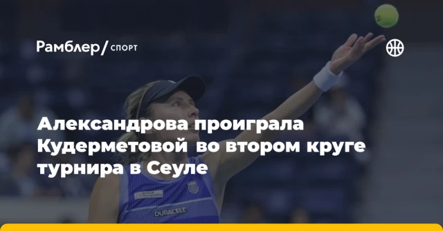 Александрова проиграла Кудерметовой во втором круге турнира в Сеуле Александрова проиграла Кудерметовой во втором круге турнира в Сеуле