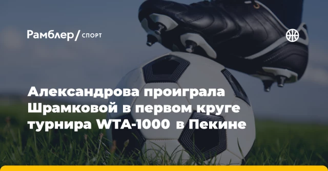 Александрова проиграла Шрамковой в первом круге турнира WTA-1000 в Пекине Александрова проиграла Шрамковой в первом круге турнира WTA-1000 в Пекине