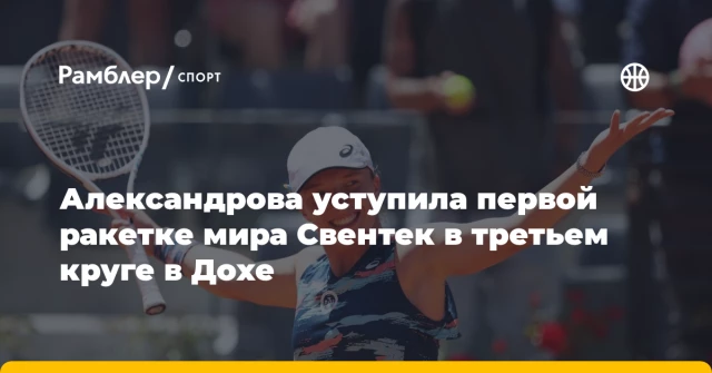 Александрова уступила первой ракетке мира Свентек в третьем круге в Дохе Александрова уступила первой ракетке мира Свентек в третьем круге в Дохе