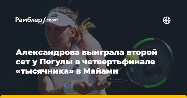 Александрова выиграла второй сет у Пегулы в четвертьфинале «тысячника» в Майами Александрова выиграла второй сет у Пегулы в четвертьфинале «тысячника» в Майами