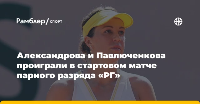 Александрова и Павлюченкова проиграли в стартовом матче парного разряда «РГ» Александрова и Павлюченкова проиграли в стартовом матче парного разряда «РГ»