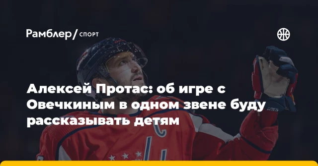 Алексей Протас: об игре с Овечкиным в одном звене буду рассказывать детям Алексей Протас: об игре с Овечкиным в одном звене буду рассказывать детям