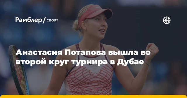 Анастасия Потапова вышла во второй круг турнира в Дубае Анастасия Потапова вышла во второй круг турнира в Дубае