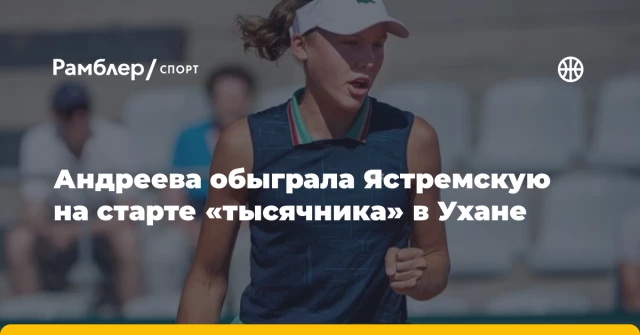 Андреева обыграла Ястремскую на старте «тысячника» в Ухане Андреева обыграла Ястремскую на старте «тысячника» в Ухане