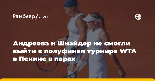Андреева и Шнайдер не смогли выйти в полуфинал турнира WTA в Пекине в парах Андреева и Шнайдер не смогли выйти в полуфинал турнира WTA в Пекине в парах