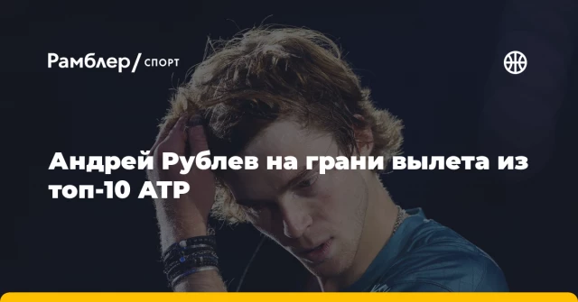 Андрей Рублев на грани вылета из топ-10 ATP Андрей Рублев на грани вылета из топ-10 ATP