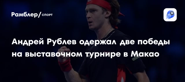 Андрей Рублев одержал две победы на выставочном турнире в Макао Андрей Рублев одержал две победы на выставочном турнире в Макао
