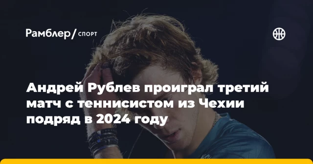 Андрей Рублев проиграл третий матч с теннисистом из Чехии подряд в 2024 году Андрей Рублев проиграл третий матч с теннисистом из Чехии подряд в 2024 году