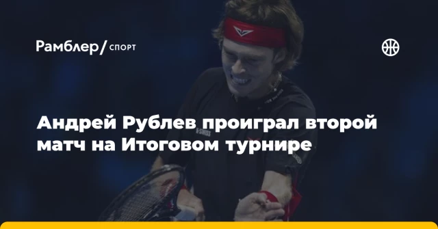Андрей Рублев проиграл второй матч на Итоговом турнире Андрей Рублев проиграл второй матч на Итоговом турнире