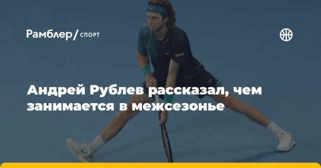 Андрей Рублев рассказал, чем занимается в межсезонье Андрей Рублев рассказал, чем занимается в межсезонье