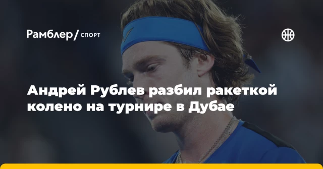 Андрей Рублев разбил ракеткой колено на турнире в Дубае Андрей Рублев разбил ракеткой колено на турнире в Дубае