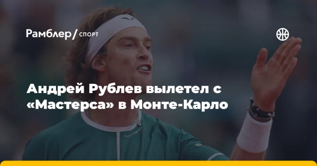Андрей Рублев вылетел с «Мастерса» в Монте-Карло Андрей Рублев вылетел с «Мастерса» в Монте-Карло