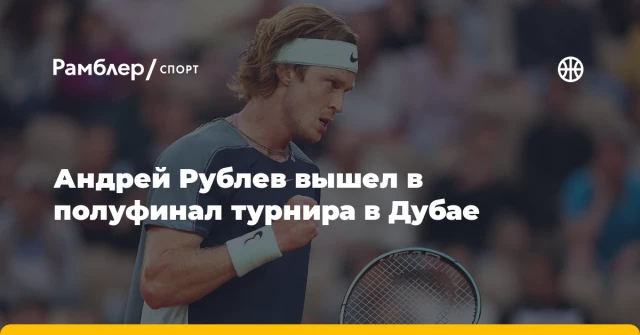 Андрей Рублев вышел в полуфинал турнира в Дубае Андрей Рублев вышел в полуфинал турнира в Дубае