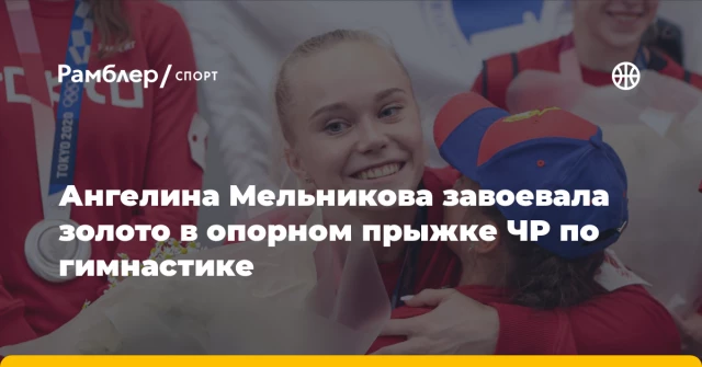 Ангелина Мельникова завоевала золото в опорном прыжке ЧР по гимнастике Ангелина Мельникова завоевала золото в опорном прыжке ЧР по гимнастике