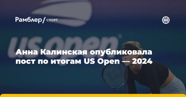 Анна Калинская опубликовала пост по итогам US Open — 2024 Анна Калинская опубликовала пост по итогам US Open — 2024