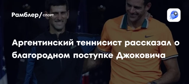 Аргентинский теннисист рассказал о благородном поступке Джоковича Аргентинский теннисист рассказал о благородном поступке Джоковича