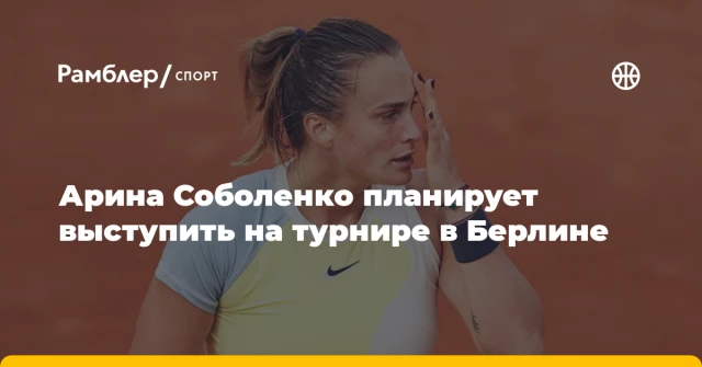Арина Соболенко планирует выступить на турнире в Берлине Арина Соболенко планирует выступить на турнире в Берлине
