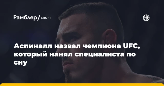 Аспиналл назвал чемпиона UFC, который нанял специалиста по сну Аспиналл назвал чемпиона UFC, который нанял специалиста по сну