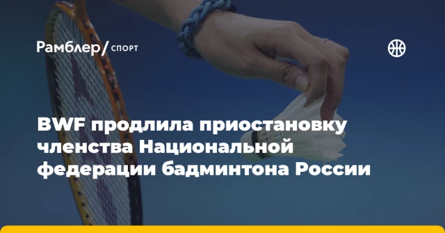 BWF продлила приостановку членства Национальной федерации бадминтона России BWF продлила приостановку членства Национальной федерации бадминтона России