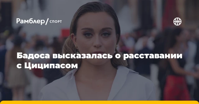 Бадоса высказалась о расставании с Циципасом Бадоса высказалась о расставании с Циципасом