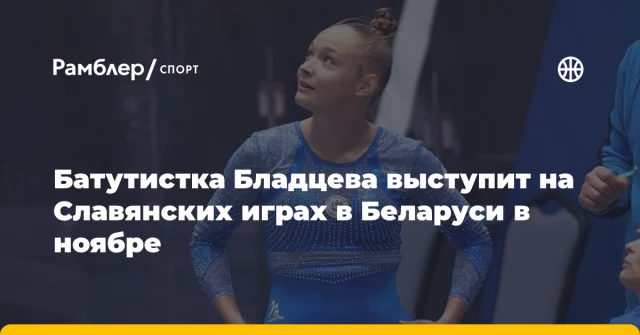 Батутистка Бладцева выступит на Славянских играх в Беларуси в ноябре Батутистка Бладцева выступит на Славянских играх в Беларуси в ноябре