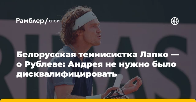 Белорусская теннисистка Лапко — о Рублеве: Андрея не нужно было дисквалифицировать Белорусская теннисистка Лапко — о Рублеве: Андрея не нужно было дисквалифицировать