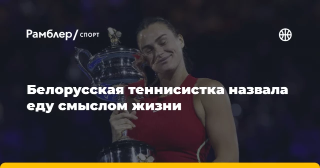 Белорусская теннисистка назвала еду смыслом жизни Белорусская теннисистка назвала еду смыслом жизни