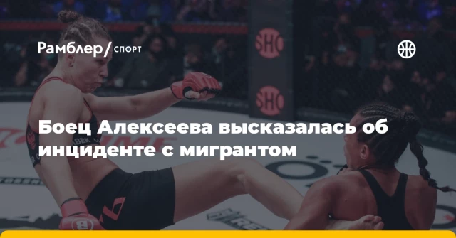 Боец Алексеева высказалась об инциденте с мигрантом Боец Алексеева высказалась об инциденте с мигрантом