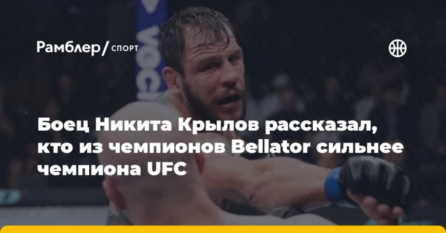 Боец Никита Крылов рассказал, кто из чемпионов Bellator сильнее чемпиона UFC Боец Никита Крылов рассказал, кто из чемпионов Bellator сильнее чемпиона UFC