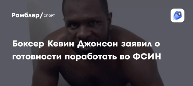 Боксер Кевин Джонсон заявил о готовности поработать во ФСИН Боксер Кевин Джонсон заявил о готовности поработать во ФСИН