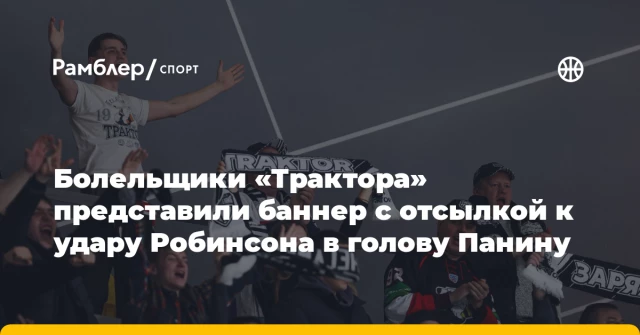 Болельщики «Трактора» представили баннер с отсылкой к удару Робинсона в голову Панину Болельщики «Трактора» представили баннер с отсылкой к удару Робинсона в голову Панину