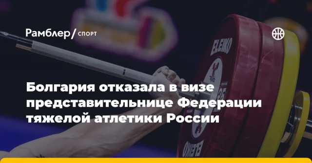 Болгария отказала в визе представительнице Федерации тяжелой атлетики России Болгария отказала в визе представительнице Федерации тяжелой атлетики России