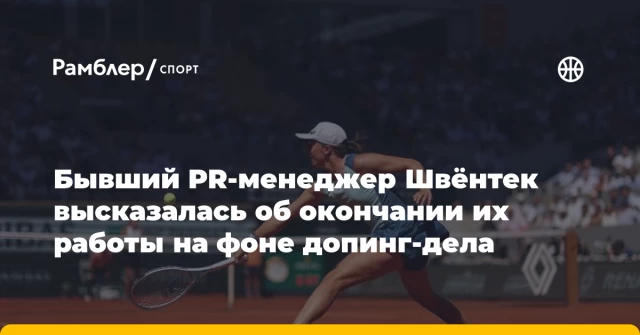 Бывший PR-менеджер Швёнтек высказалась об окончании их работы на фоне допинг-дела Бывший PR-менеджер Швёнтек высказалась об окончании их работы на фоне допинг-дела