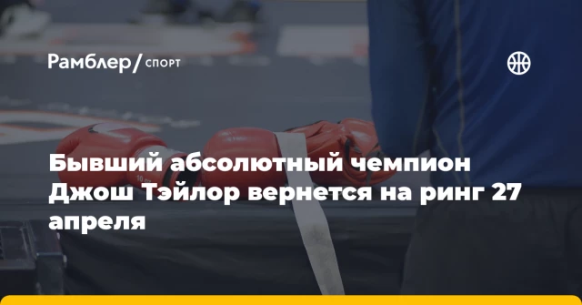 Бывший абсолютный чемпион Джош Тэйлор вернется на ринг 27 апреля Бывший абсолютный чемпион Джош Тэйлор вернется на ринг 27 апреля