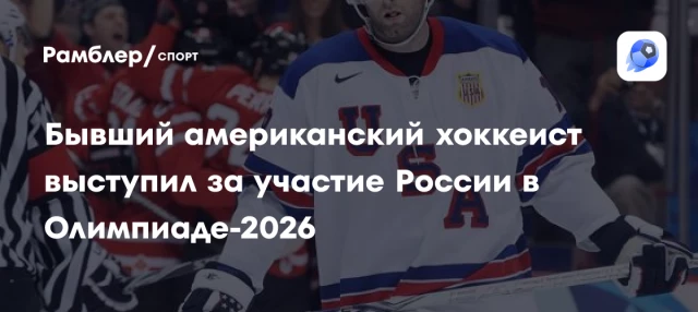 Бывший американский хоккеист выступил за участие России в Олимпиаде-2026 Бывший американский хоккеист выступил за участие России в Олимпиаде-2026