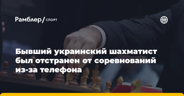 Бывший украинский шахматист был отстранен от соревнований из-за телефона Бывший украинский шахматист был отстранен от соревнований из-за телефона