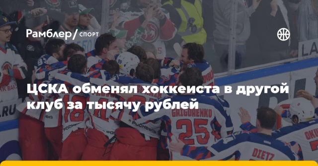ЦСКА обменял хоккеиста в другой клуб за тысячу рублей ЦСКА обменял хоккеиста в другой клуб за тысячу рублей